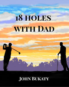 18 Holes with Dad - By John Bukaty